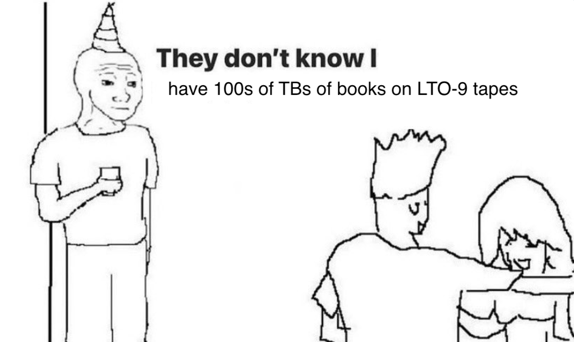 They don't know I have 100s of TBs of books on LTO-9 tapes